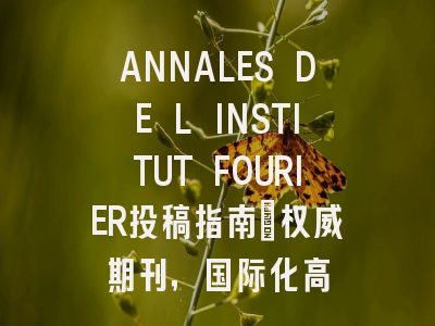 ANNALES DE L INSTITUT FOURIER投稿指南：权威期刊，国际化高