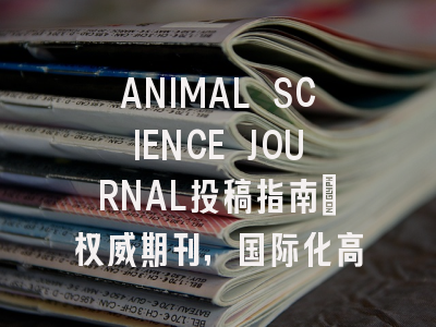 ANIMAL SCIENCE JOURNAL投稿指南：权威期刊，国际化高