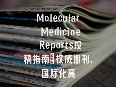 Molecular Medicine Reports投稿指南：权威期刊，国际化高