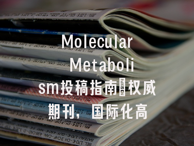 Molecular Metabolism投稿指南：权威期刊，国际化高