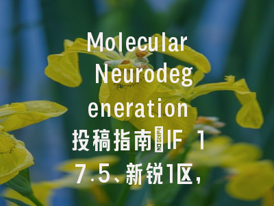 Molecular Neurodegeneration投稿指南：IF 17.5、新锐1区，国际化高