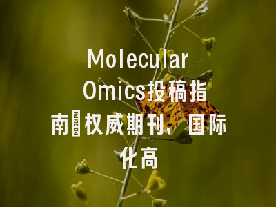 Molecular Omics投稿指南：权威期刊，国际化高