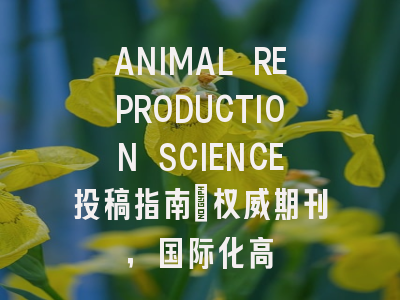 ANIMAL REPRODUCTION SCIENCE投稿指南：权威期刊，国际化高