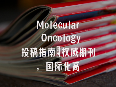 Molecular Oncology投稿指南：权威期刊，国际化高