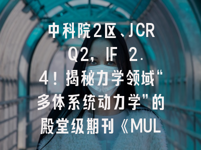 中科院2区、JCR Q2，IF 2.4！揭秘力学领域“多体系统动力学”的殿堂级期刊《MULTIBODY SYSTEM DYNAMICS》