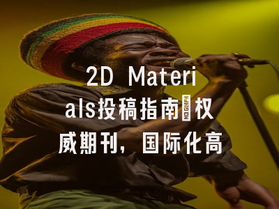 2D Materials投稿指南：权威期刊，国际化高