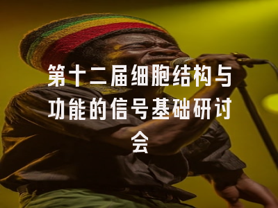 第十二届细胞结构与功能的信号基础研讨会