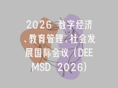 2026 数字经济、教育管理、社会发展国际会议（DEEMSD 2026）