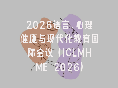 2026语言、心理健康与现代化教育国际会议（ICLMHME 2026）