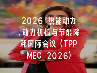 2026 热能动力、动力机械与节能降耗国际会议(TPPMEC 2026)