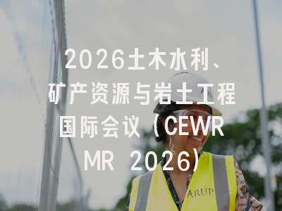 2026土木水利、矿产资源与岩土工程国际会议(CEWRMR 2026)