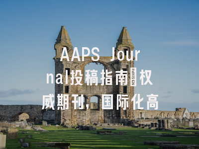 AAPS Journal投稿指南：权威期刊，国际化高