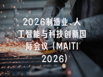 2026制造业、人工智能与科技创新国际会议（MAITI 2026）