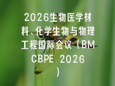 2026生物医学材料、化学生物与物理工程国际会议（BMCBPE 2026）