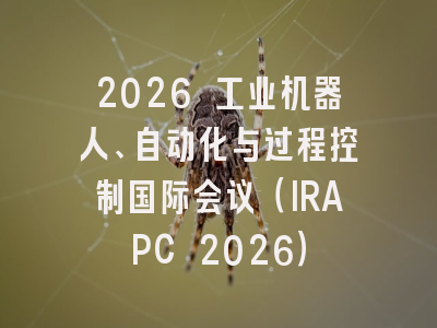 2026 工业机器人、自动化与过程控制国际会议(IRAPC 2026)
