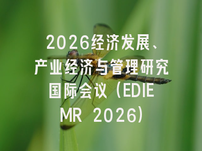 2026经济发展、产业经济与管理研究国际会议(EDIEMR 2026)
