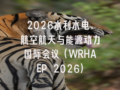 2026水利水电、航空航天与能源动力国际会议（WRHAEP 2026）