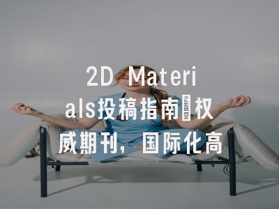 2D Materials投稿指南：权威期刊，国际化高
