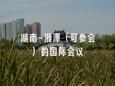 湖南-湘潭（可参会）的国际会议
