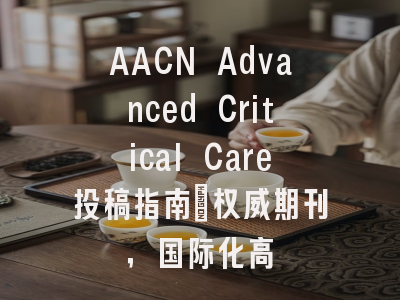 AACN Advanced Critical Care投稿指南：权威期刊，国际化高