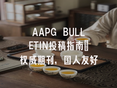 AAPG BULLETIN投稿指南：权威期刊，国人友好