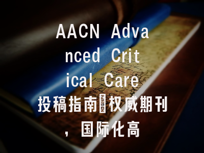AACN Advanced Critical Care投稿指南：权威期刊，国际化高