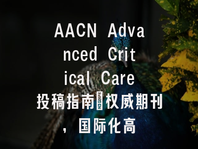 AACN Advanced Critical Care投稿指南：权威期刊，国际化高