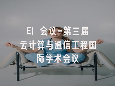 EI 会议-第三届云计算与通信工程国际学术会议
