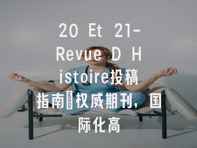 20 Et 21-Revue D Histoire投稿指南：权威期刊，国际化高