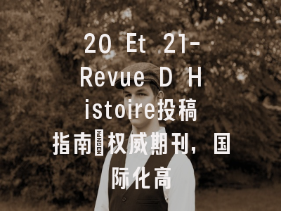 20 Et 21-Revue D Histoire投稿指南:权威期刊,国际化高