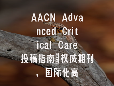 AACN Advanced Critical Care投稿指南:权威期刊,国际化高