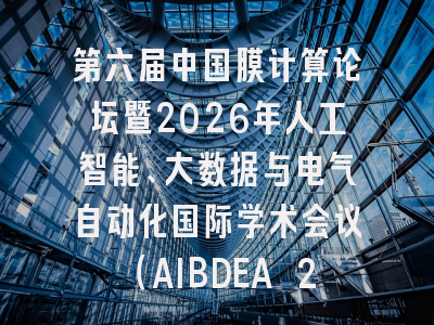 第六届中国膜计算论坛暨2026年人工智能、大数据与电气自动化国际学术会议（AIBDEA 2026）