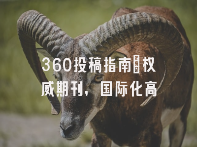 360投稿指南：权威期刊，国际化高