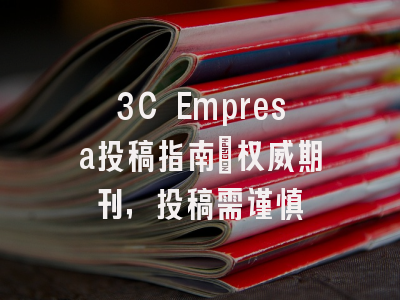 3C Empresa投稿指南:权威期刊,投稿需谨慎