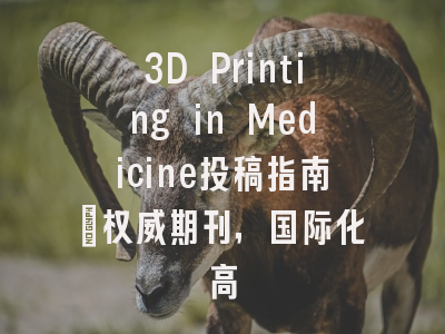 3D Printing in Medicine投稿指南:权威期刊,国际化高