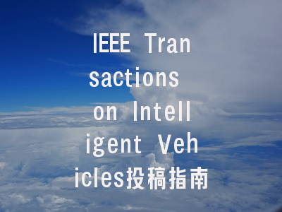 IEEE Transactions on Intelligent Vehicles投稿指南：IF 1