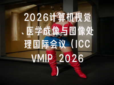 2026计算机视觉、医学成像与图像处理国际会议（ICCVMIP 2026）