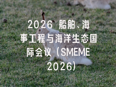 2026 船舶、海事工程与海洋生态国际会议（SMEME 2026）