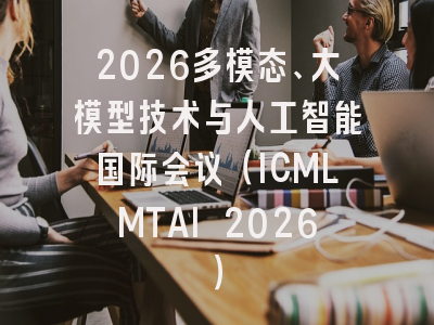 2026多模态、大模型技术与人工智能国际会议（ICMLMTAI 2026）