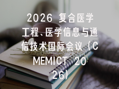 2026 复合医学工程、医学信息与通信技术国际会议（CMEMICT 2026）