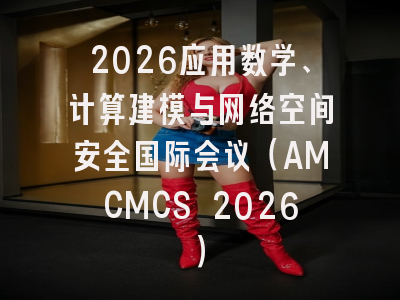 2026应用数学、计算建模与网络空间安全国际会议(AMCMCS 2026)