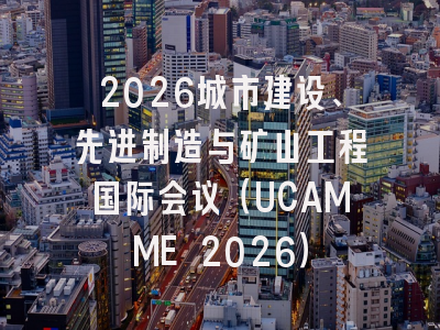 2026城市建设、先进制造与矿山工程国际会议（UCAMME 2026）