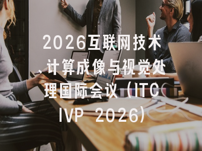 2026互联网技术、计算成像与视觉处理国际会议（ITCIVP 2026）