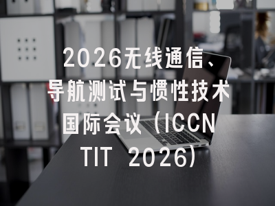 2026无线通信、导航测试与惯性技术国际会议（ICCNTIT 2026）