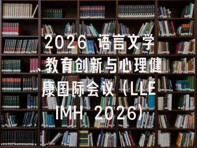 2026 语言文学、教育创新与心理健康国际会议（LLEIMH 2026）