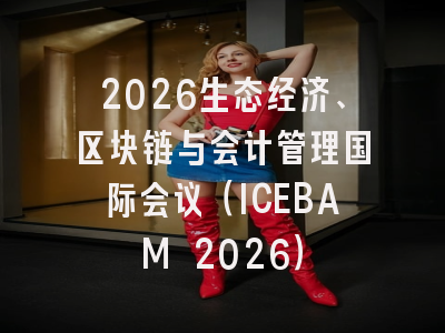 2026生态经济、区块链与会计管理国际会议（ICEBAM 2026）