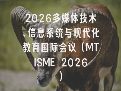 2026多媒体技术、信息系统与现代化教育国际会议（MTISME 2026）