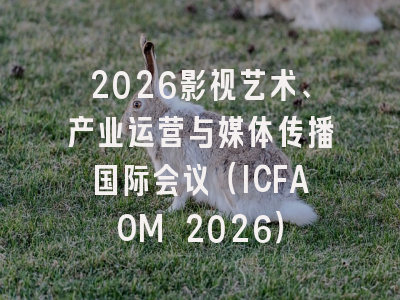 2026影视艺术、产业运营与媒体传播国际会议（ICFAOM 2026）