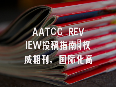 AATCC REVIEW投稿指南：权威期刊，国际化高
