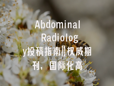 Abdominal Radiology投稿指南:权威期刊,国际化高